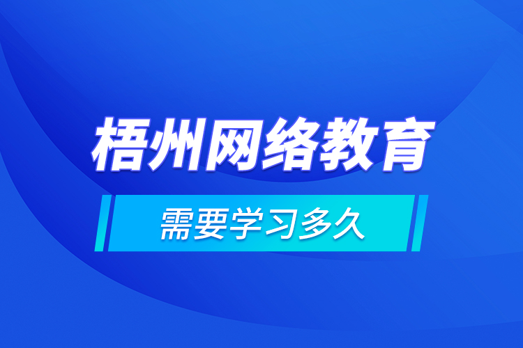 梧州網(wǎng)絡教育需要學習多久？