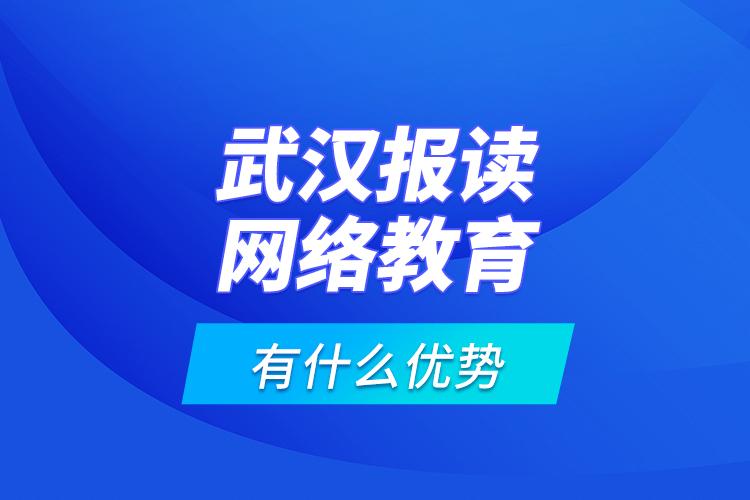 武漢報讀網絡教育有什么優(yōu)勢？