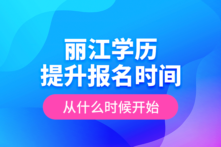 麗江學歷提升報名時間從什么時候開始？