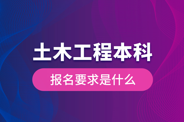 土木工程本科報(bào)名要求是什么？