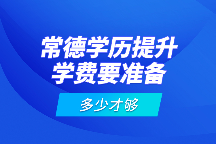 常德學歷提升學費要準備多少才夠？