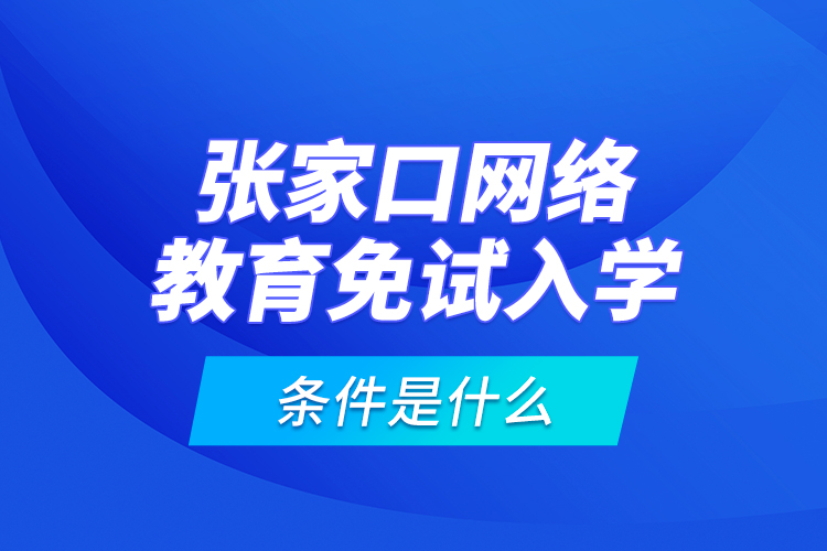 張家口網(wǎng)絡(luò)教育免試入學(xué)的條件是什么？