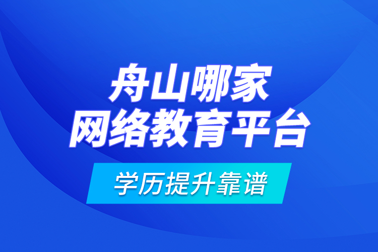 舟山哪家網(wǎng)絡(luò)教育平臺學歷提升靠譜？