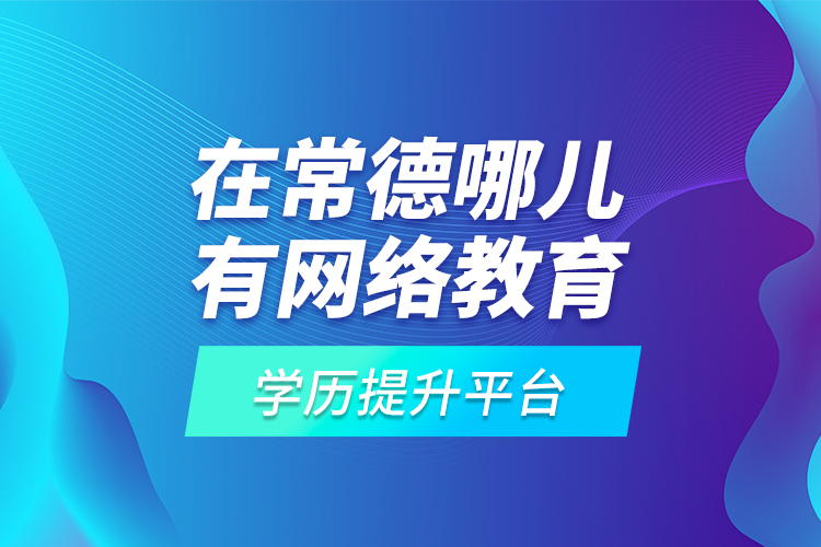 在常德哪兒有網(wǎng)絡(luò)教育學(xué)歷提升平臺(tái)？