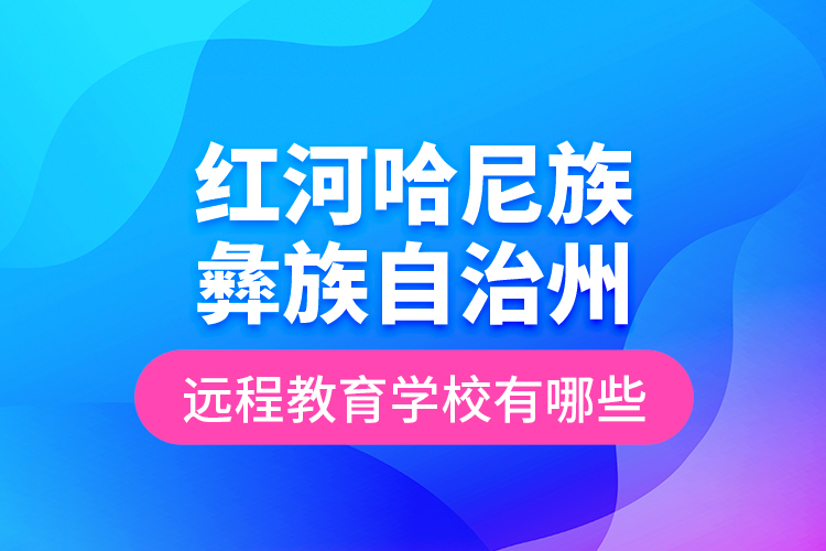 紅河哈尼族彝族自治州遠(yuǎn)程教育學(xué)校有哪些？