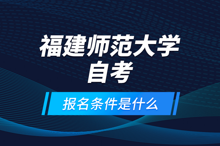 福建師范大學(xué)自考報(bào)名條件是什么？