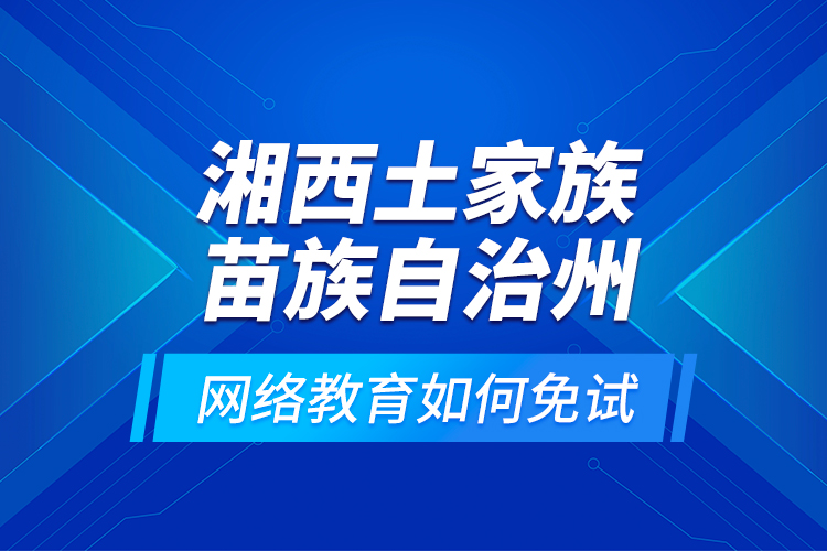 湘西土家族苗族自治州網(wǎng)絡(luò)教育如何免試？