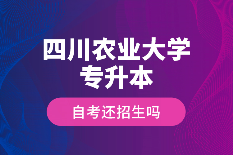 四川農(nóng)業(yè)大學(xué)專升本自考還招生嗎？