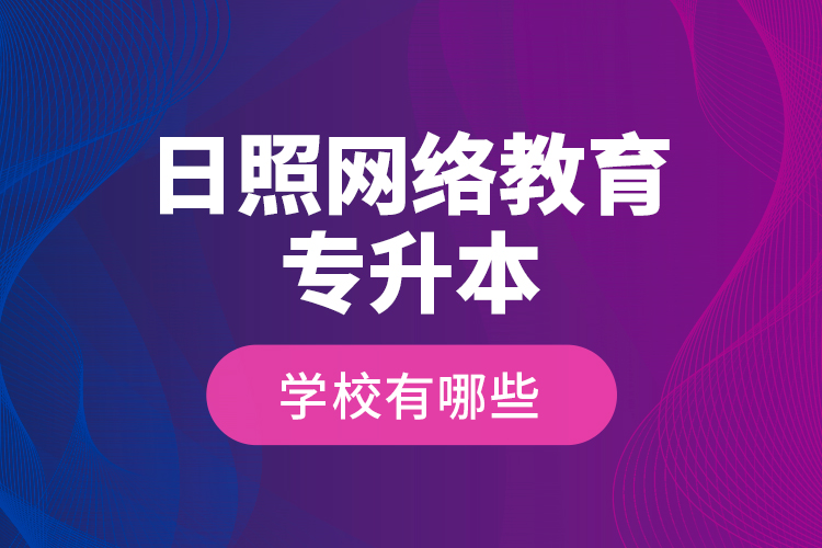 日照網(wǎng)絡教育專升本學校有哪些？