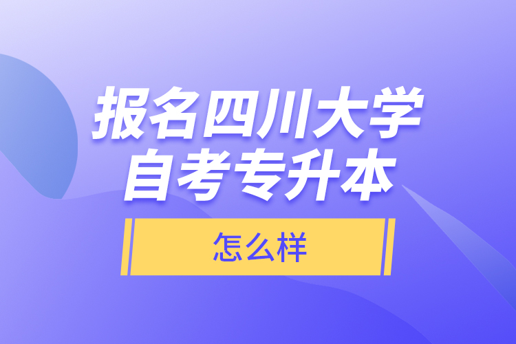 報名四川大學(xué)自考專升本怎么樣？