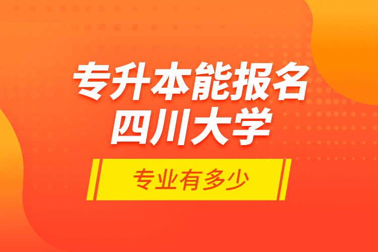 專升本能報(bào)名四川大學(xué)專業(yè)有多少？