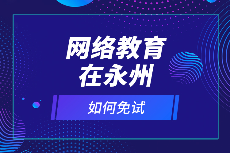 網絡教育在永州如何免試？