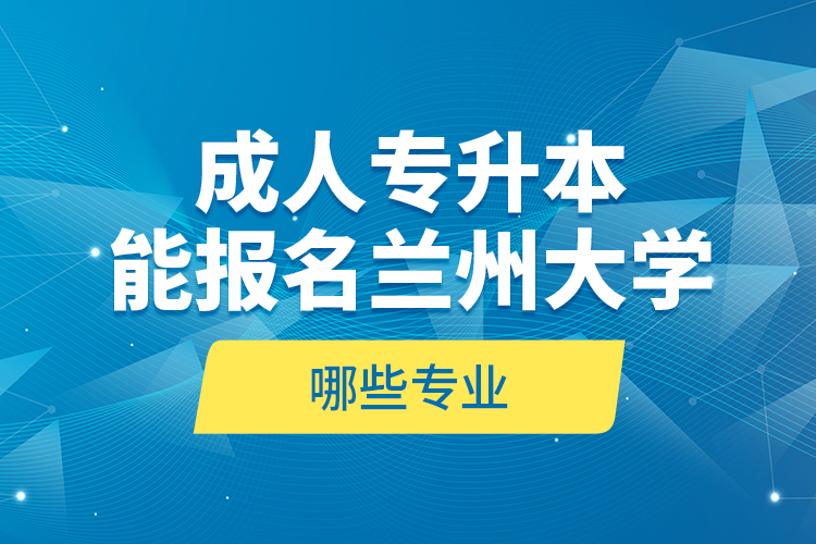 成人專升本能報(bào)名蘭州大學(xué)哪些專業(yè)？