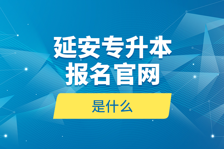 延安專升本報(bào)名官網(wǎng)是什么？