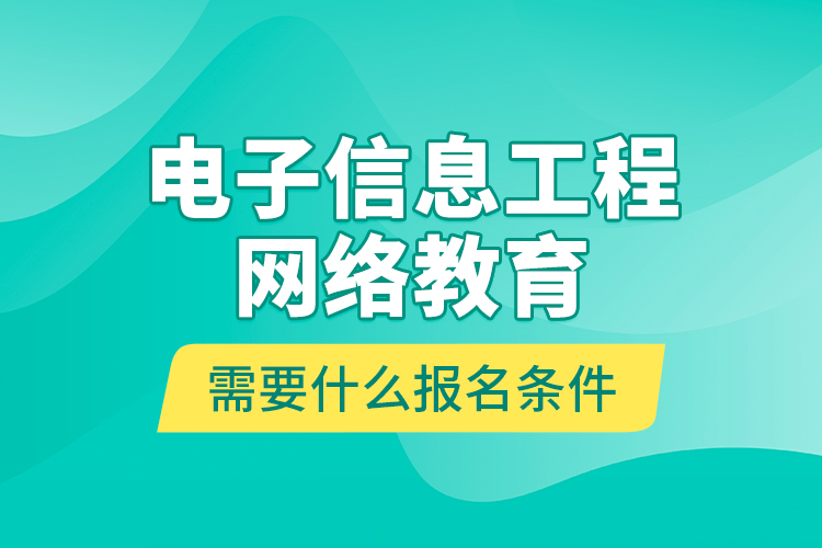 電子信息工程網(wǎng)絡(luò)教育需要什么報(bào)名條件？