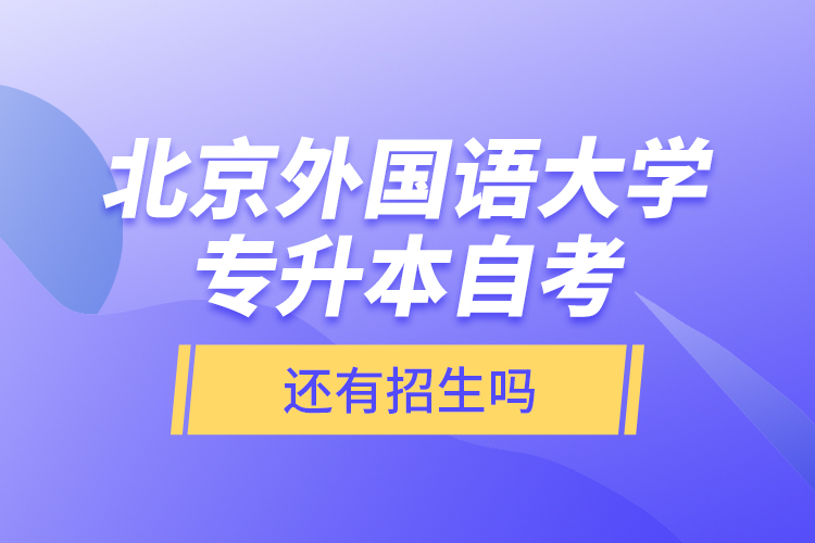 北京外國(guó)語(yǔ)大學(xué)專升本自考還有招生嗎？