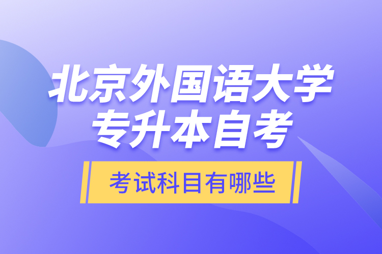 北京外國(guó)語(yǔ)大學(xué)專升本自考考試科目有哪些？