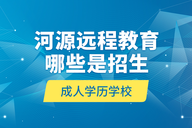 河源遠程教育哪些是招生成人學(xué)歷學(xué)校？