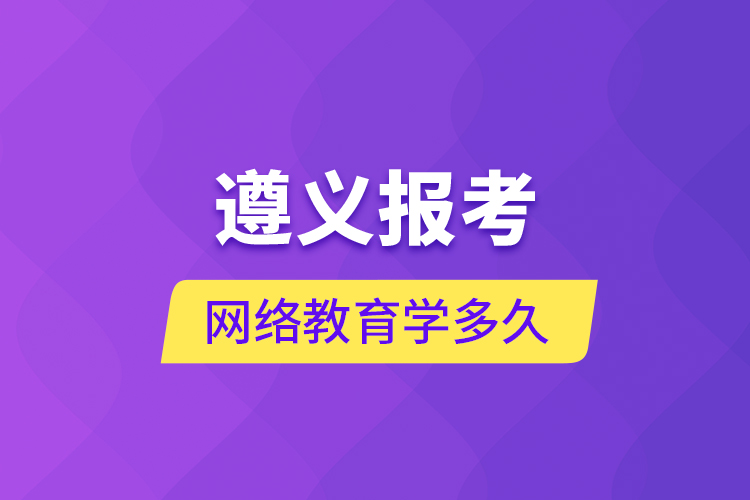 遵義報考網(wǎng)絡教育學多久？