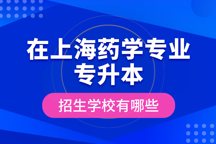 在上海藥學(xué)專業(yè)專升本招生學(xué)校有哪些？