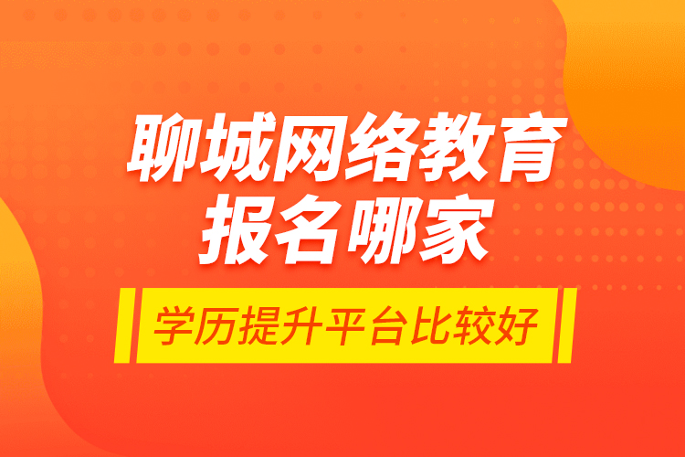 聊城網(wǎng)絡(luò)教育報(bào)名哪家學(xué)歷提升平臺(tái)比較好？