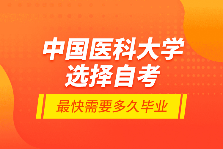 中國醫(yī)科大學選擇自考最快需要多久畢業(yè)？