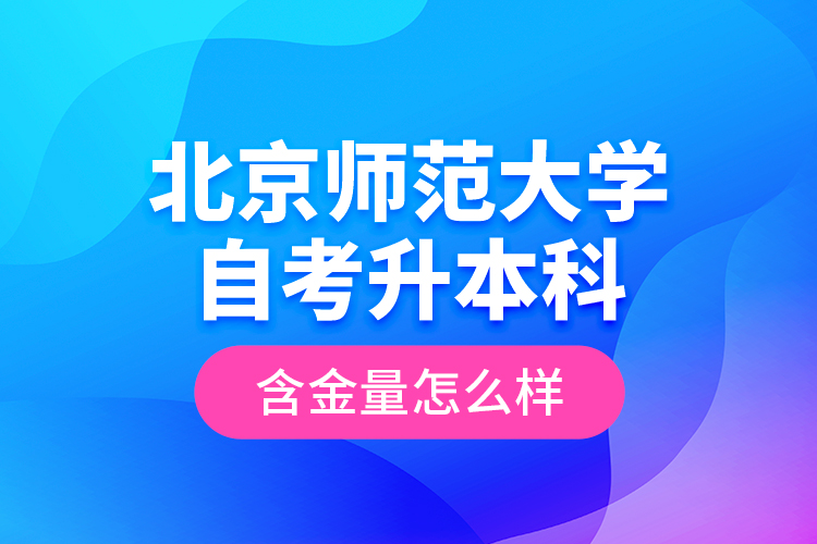 北京師范大學自考升本科含金量怎么樣？