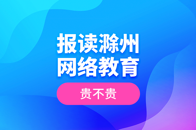 報(bào)讀滁州網(wǎng)絡(luò)教育貴不貴？