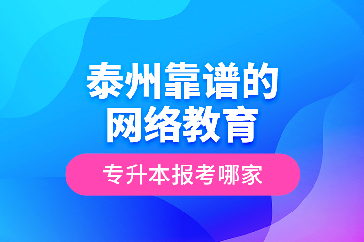 泰州靠譜的網(wǎng)絡(luò)教育專(zhuān)升本報(bào)考哪家？