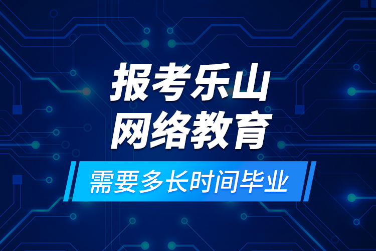 報考樂山網(wǎng)絡(luò)教育需要多長時間畢業(yè)？