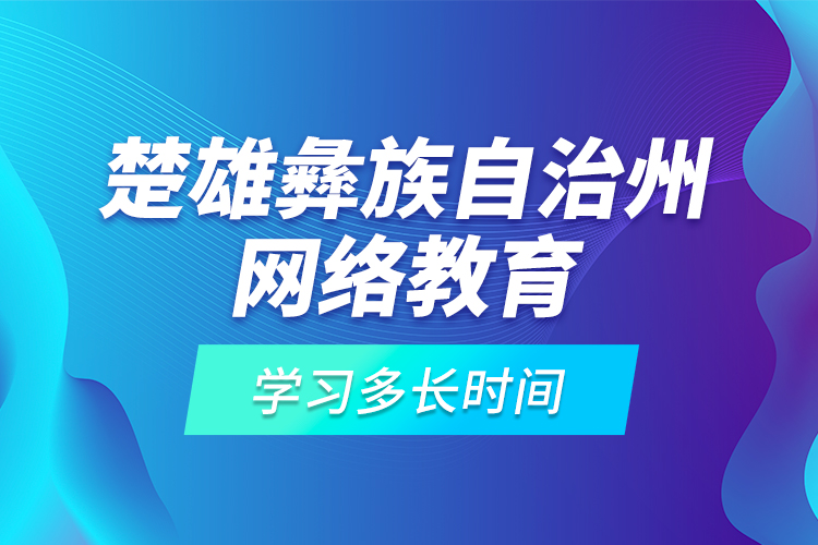 楚雄彝族自治州網(wǎng)絡(luò)教育學(xué)習(xí)多長(zhǎng)時(shí)間？