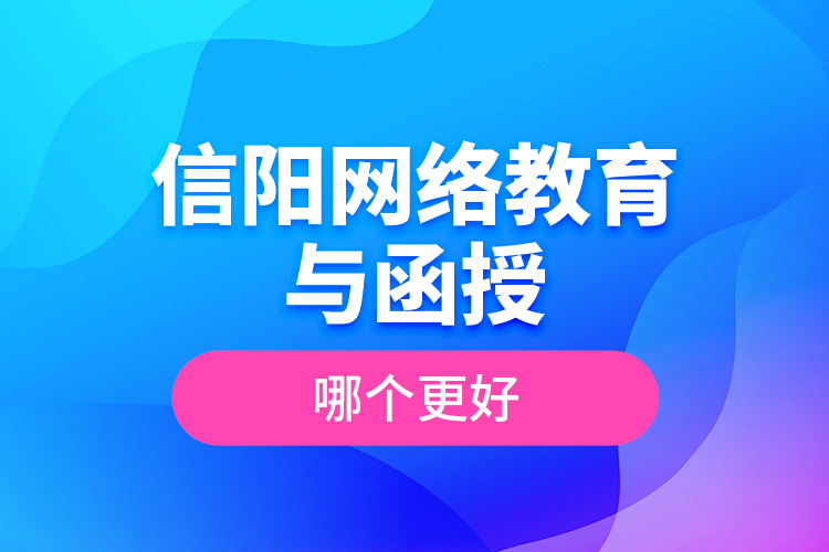 信陽(yáng)網(wǎng)絡(luò)教育與函授哪個(gè)更好？