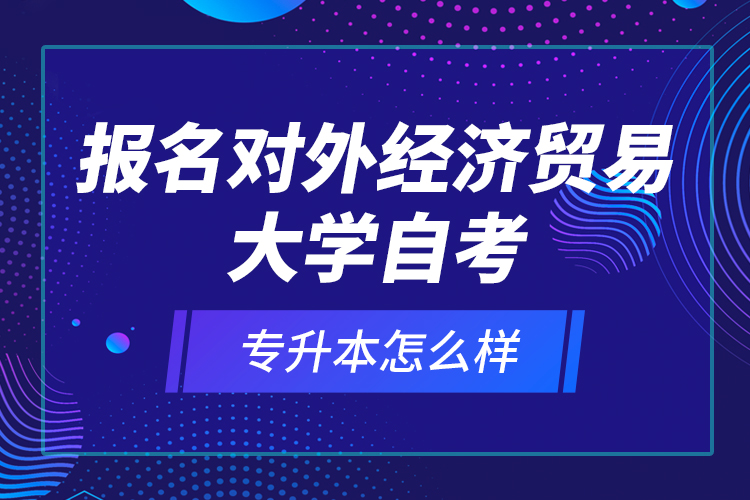 報(bào)名對(duì)外經(jīng)濟(jì)貿(mào)易大學(xué)自考專升本怎么樣？