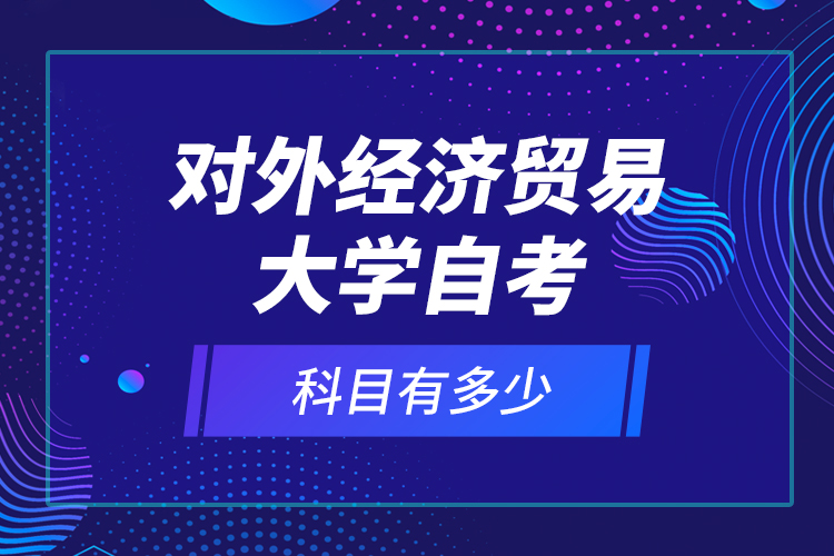 對外經濟貿易大學自考科目有多少？