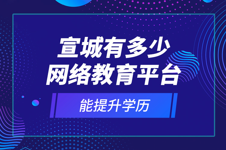 宣城有多少網(wǎng)絡(luò)教育平臺能提升學(xué)歷？