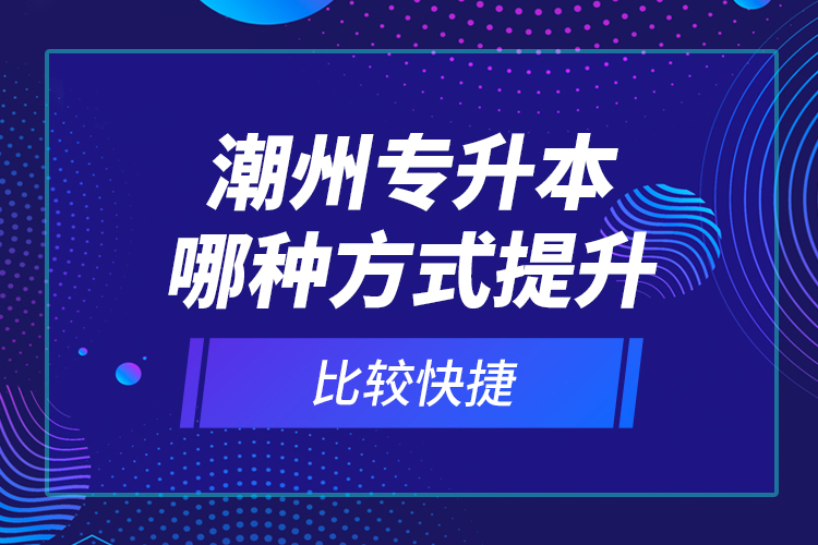 潮州專升本哪種方式提升比較快捷？