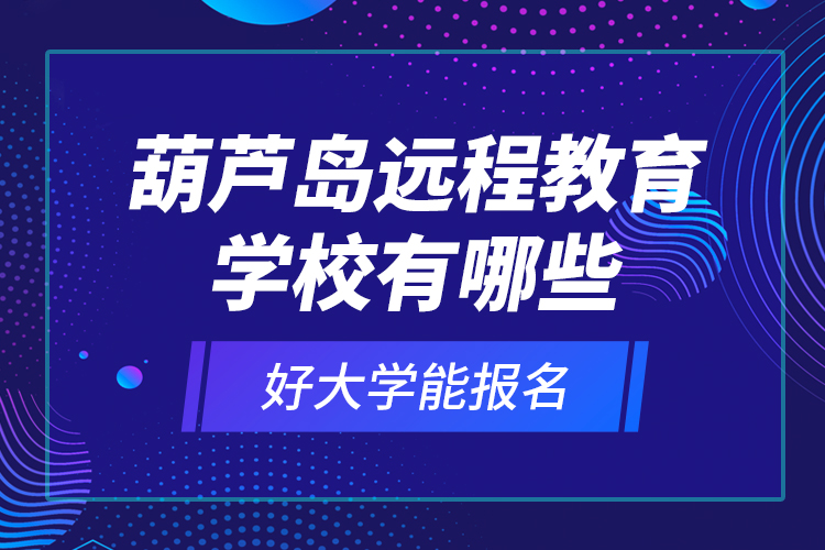 葫蘆島遠程教育學校有哪些好大學能報名？