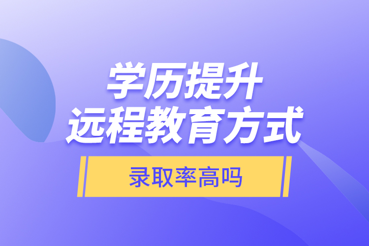 學歷提升遠程教育方式錄取率高嗎？