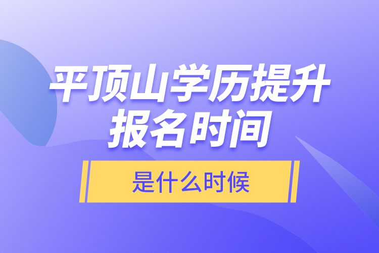 平頂山學歷提升報名時間是什么時候？