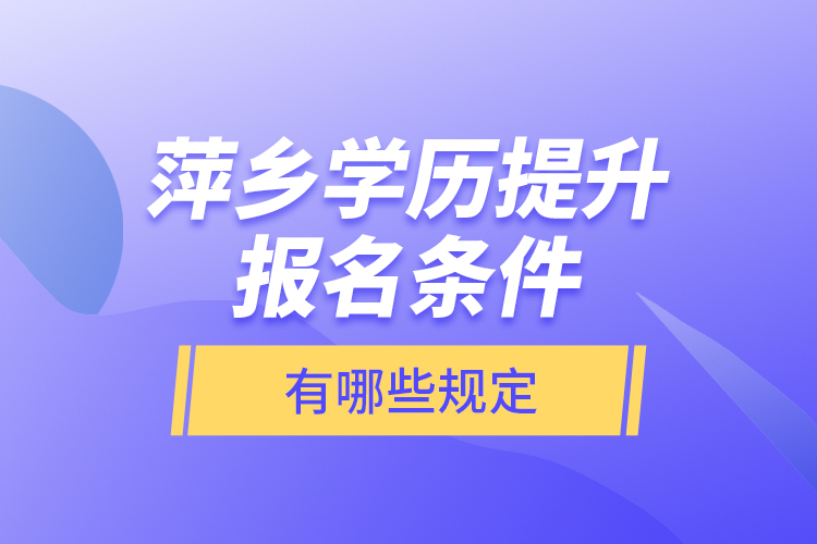 萍鄉(xiāng)學歷提升報名條件有哪些規(guī)定？