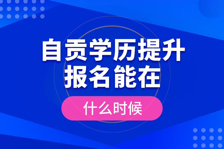 自貢學(xué)歷提升報名能在什么時候？