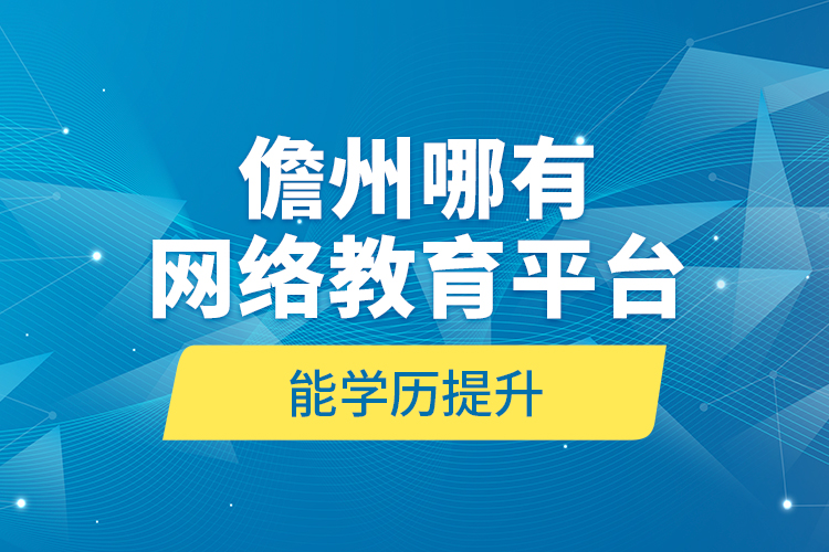 儋州哪有網(wǎng)絡教育平臺能學歷提升？