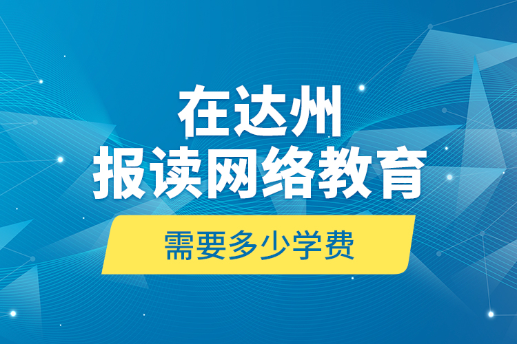 在達州報讀網(wǎng)絡(luò)教育需要多少學費？