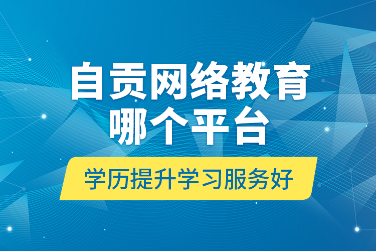 自貢網(wǎng)絡教育哪個平臺學歷提升學習服務好？