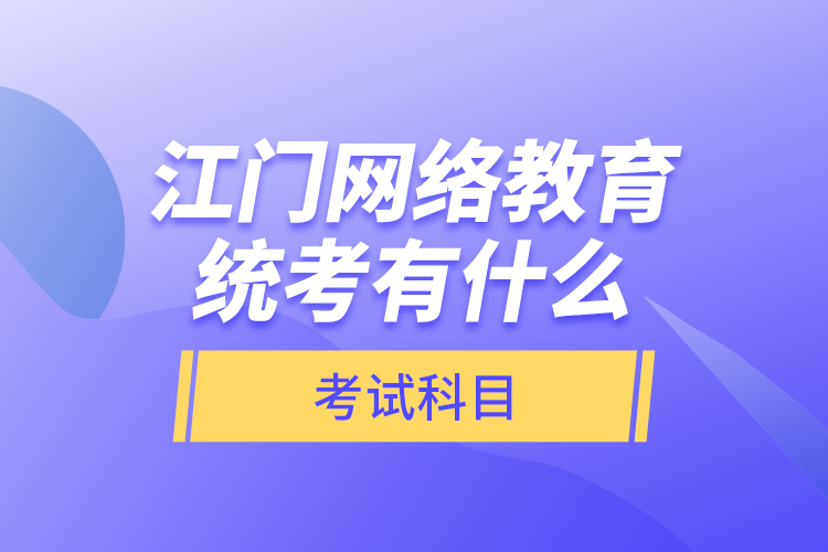 江門網(wǎng)絡(luò)教育統(tǒng)考有什么考試科目？