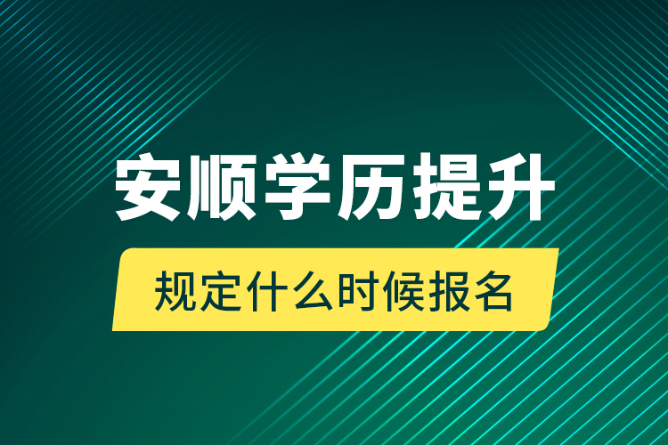 安順學(xué)歷提升規(guī)定什么時(shí)候報(bào)名？