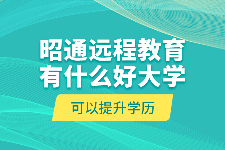 昭通遠(yuǎn)程教育有什么好大學(xué)可以提升學(xué)歷？