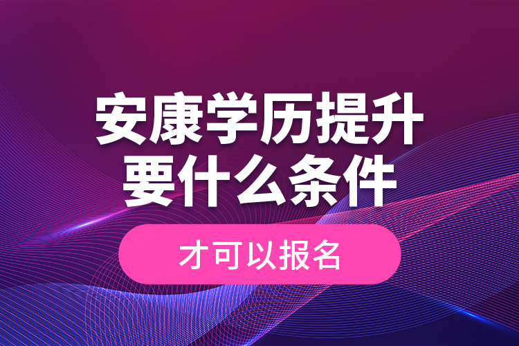 安康學(xué)歷提升要什么條件才可以報(bào)名？