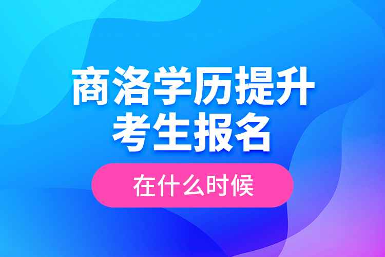 商洛學(xué)歷提升考生報(bào)名在什么時(shí)候？