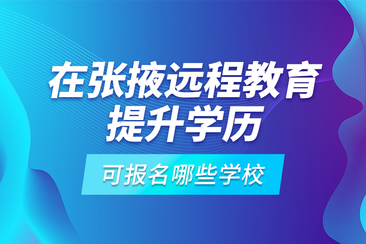 在張掖遠(yuǎn)程教育提升學(xué)歷可報(bào)名哪些學(xué)校？